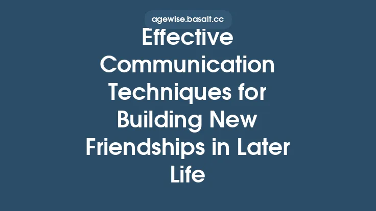 Effective Communication Techniques for Building New Friendships in Later Life Thumbnail